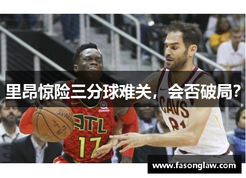 里昂惊险三分球难关，会否破局？